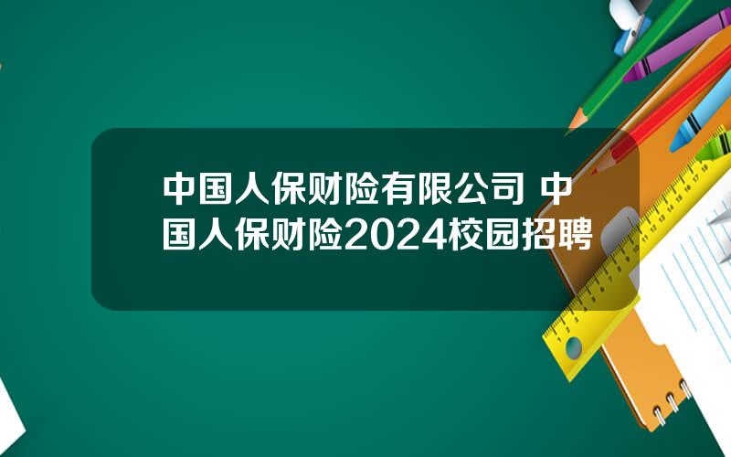 中国人保财险有限公司 中国人保财险2024校园招聘